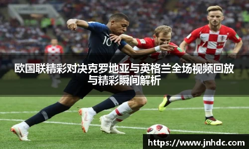 欧国联精彩对决克罗地亚与英格兰全场视频回放与精彩瞬间解析