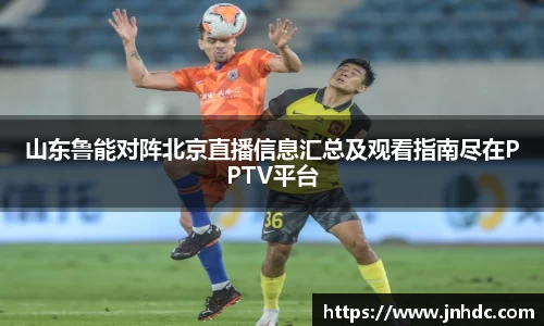 山东鲁能对阵北京直播信息汇总及观看指南尽在PPTV平台
